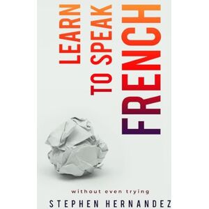 Hernandez, Stephen Learn to speak French: without even trying: 3 (Learn to speak a language (without even trying)) Hernandez, Stephen Learn to speak French: without even trying: 3 (Learn to speak a language (without even trying))