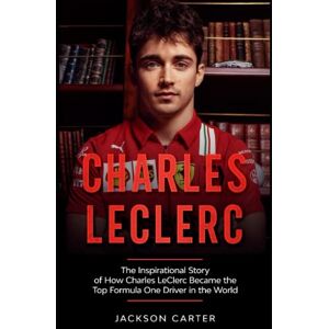 Jackson Charles LeClerc: The Inspirational Story of How Charles LeClerc Became The Top Formula One Driver In The World (Fromula One's Top Drivers) Jackson Charles LeClerc: The Inspirational Story of How Charles LeClerc Became The Top Formula One Driver In The World (Fromula One's Top Drivers)