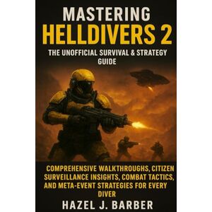 J. Barber, Hazel Mastering Helldivers 2: The Unofficial Survival & Strategy Guide: Comprehensive Walkthroughs, Citizen Surveillance Insights, Combat Tactics, and Meta-Event Strategies for Every Diver J. Barber, Hazel Mastering Helldivers 2: The Unofficial Survival & Strategy Guide: Comprehensive Walkthroughs, Citizen Surveillance Insights, Combat Tactics, and Meta-Event Strategies for Every Diver
