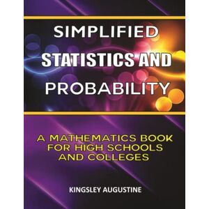 Augustine, Kingsley Simplified Statistics and Probability: A Mathematics Book for High Schools and Colleges Augustine, Kingsley Simplified Statistics and Probability: A Mathematics Book for High Schools and Colleges