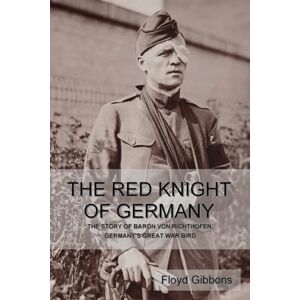 Gibbons, Floyd The Red Knight of Germany: The Story of Baron von Richthofen, Germany's Great War Bird Gibbons, Floyd The Red Knight of Germany: The Story of Baron von Richthofen, Germany's Great War Bird