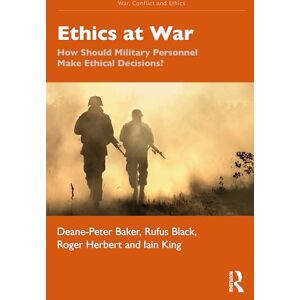 Baker, Deane-Peter Ethics at War: How Should Military Personnel Make Ethical Decisions? (War, Conflict and Ethics) Baker, Deane-Peter Ethics at War: How Should Military Personnel Make Ethical Decisions? (War, Conflict and Ethics)