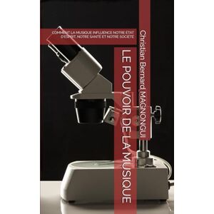 MAGNONGUI, Christian Bernard LE POUVOIR DE LA MUSIQUE: COMMENT LA MUSIQUE INFLUENCE NOTRE ÉTAT D'ESPRIT, NOTRE SANTÉ ET NOTRE SOCIÉTÉ MAGNONGUI, Christian Bernard LE POUVOIR DE LA MUSIQUE: COMMENT LA MUSIQUE INFLUENCE NOTRE ÉTAT D'ESPRIT, NOTRE SANTÉ ET NOTRE SOCIÉTÉ