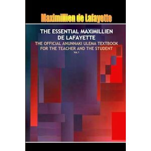 De Lafayette, Maximillien THE ESSENTIAL MAXIMILLIEN DE LAFAYETTE: The Official Anunnaki Ulema Textbook for the Teacher and the Student De Lafayette, Maximillien THE ESSENTIAL MAXIMILLIEN DE LAFAYETTE: The Official Anunnaki Ulema Textbook for the Teacher and the Student