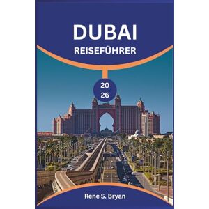 Bryan, Rene S. DUBAI REISEFÜHRER 2026: Entdecken und lüften Sie die Geheimnisse der Wahrzeichen und verborgenen Schätze Dubais Bryan, Rene S. DUBAI REISEFÜHRER 2026: Entdecken und lüften Sie die Geheimnisse der Wahrzeichen und verborgenen Schätze Dubais