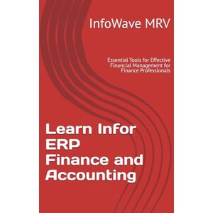 MRV, InfoWave Learn Infor ERP Finance and Accounting: Essential Tools for Effective Financial Management for Finance Professionals MRV, InfoWave Learn Infor ERP Finance and Accounting: Essential Tools for Effective Financial Management for Finance Professionals
