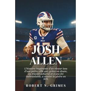 N. Grimes, Robert Josh Allen: L'histoire inspirante d'un rêveur issu d'une petite ville qui, grâce au doute, au travail acharné et à une foi inébranlable, a atteint la gloire en NFL N. Grimes, Robert Josh Allen: L'histoire inspirante d'un rêveur issu d'une petite ville qui, grâce au doute, au travail acharné et à une foi inébranlable, a atteint la gloire en NFL