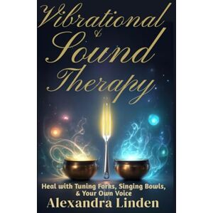 Linden, Alexandra VIBRATIONAL & SOUND THERAPY: Heal with Tuning Forks, Singing Bowls, & Your Own Voice (Energy Healing Series: Practical Guides for Modern Healers) Linden, Alexandra VIBRATIONAL & SOUND THERAPY: Heal with Tuning Forks, Singing Bowls, & Your Own Voice (Energy Healing Series: Practical Guides for Modern Healers)