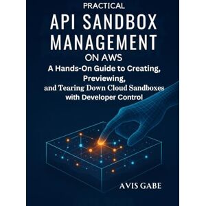 Gabe, Avis Practical API Sandbox Management on AWS: A Hands-On Guide to Creating, Previewing, and Tearing Down Cloud Sandboxes with Developer Control Gabe, Avis Practical API Sandbox Management on AWS: A Hands-On Guide to Creating, Previewing, and Tearing Down Cloud Sandboxes with Developer Control