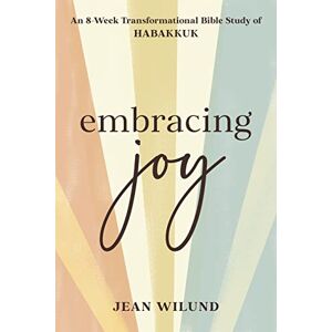 Jean Wilund Embracing Joy: An 8-Week Transformational Bible Study of Habakkuk Jean Wilund Embracing Joy: An 8-Week Transformational Bible Study of Habakkuk