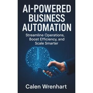Wrenhart, Calen AI-Powered Business Automation: Streamline Operations, Boost Efficiency, and Scale Smarter (Bussiness Collections) Wrenhart, Calen AI-Powered Business Automation: Streamline Operations, Boost Efficiency, and Scale Smarter (Bussiness Collections)