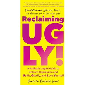 Lewis, Vanessa Rochelle Reclaiming UGLY!: A Radically Joyful Guide to Unlearn Oppression and Uplift, Glorify, and Love Yourself Lewis, Vanessa Rochelle Reclaiming UGLY!: A Radically Joyful Guide to Unlearn Oppression and Uplift, Glorify, and Love Yourself