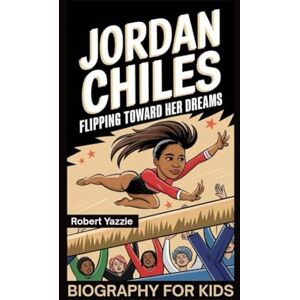Yazzie, Robert JORDAN CHILES: Flipping Toward Her Dreams- Biography for kids Yazzie, Robert JORDAN CHILES: Flipping Toward Her Dreams- Biography for kids