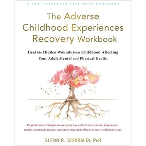 Schiraldi PhD, Glenn R The Adverse Childhood Experiences Recovery Workbook: Heal the Hidden Wounds from Childhood Affecting Your Adult Mental and Physical Health Schiraldi PhD, Glenn R The Adverse Childhood Experiences Recovery Workbook: Heal the Hidden Wounds from Childhood Affecting Your Adult Mental and Physical Health