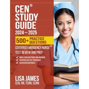 James, Lisa CEN Study Guide 2024-2025: Certified Emergency Nurse Test Review and Prep (Nurses Study Guide) James, Lisa CEN Study Guide 2024-2025: Certified Emergency Nurse Test Review and Prep (Nurses Study Guide)