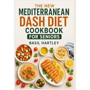 HARTLEY, BASIL THE NEW MEDITERRANEAN DASH DIET COOKBOOK FOR SENIORS: Simple and Delicious Recipes For Seniors Over 60 to Manage Hypertension, Boost Vitality and Improve Longevity HARTLEY, BASIL THE NEW MEDITERRANEAN DASH DIET COOKBOOK FOR SENIORS: Simple and Delicious Recipes For Seniors Over 60 to Manage Hypertension, Boost Vitality and Improve Longevity