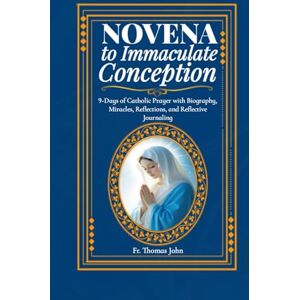 John, Fr. Thomas Novena to Immaculate Conception: 9-Days of Catholic Prayer with Biography, Miracles, Reflections and Reflective Journaling John, Fr. Thomas Novena to Immaculate Conception: 9-Days of Catholic Prayer with Biography, Miracles, Reflections and Reflective Journaling