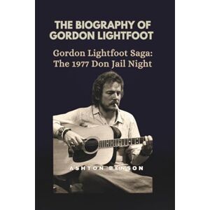 Ashton THE BIOGRAPHY OF GORDON LIGHTFOOT: Gordon Lightfoot Saga: The 1977 Don Jail Night Ashton THE BIOGRAPHY OF GORDON LIGHTFOOT: Gordon Lightfoot Saga: The 1977 Don Jail Night