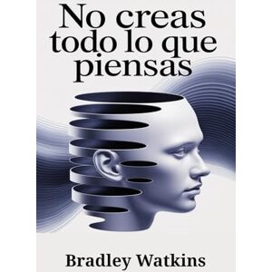 Watkins, Bradley No creas todo lo que piensas: Cómo superar los pensamientos negativos, dejar de pensar demasiado y desarrollar una mentalidad positiva para lograr paz interior y libertad duradera (Help & Motivation) Watkins, Bradley No creas todo lo que piensas: Cómo superar los pensamientos negativos, dejar de pensar demasiado y desarrollar una mentalidad positiva para lograr paz interior y libertad duradera (Help & Motivation)