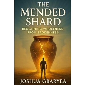 Gbaryea, Joshua The Mended Shard: Reclaiming Wholeness from Brokenness (Prayer and Healing) Gbaryea, Joshua The Mended Shard: Reclaiming Wholeness from Brokenness (Prayer and Healing)