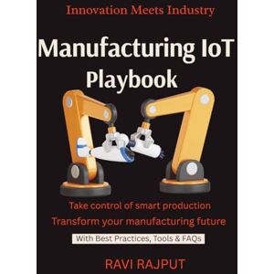 RAJPUT, RAVI Manufacturing IoT Playbook: Automate With IoT Build Smart Industry Systems IoT in Action Real Use Cases IIoT Implementation Without Hassle RAJPUT, RAVI Manufacturing IoT Playbook: Automate With IoT Build Smart Industry Systems IoT in Action Real Use Cases IIoT Implementation Without Hassle