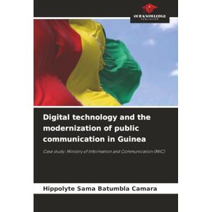 CAMARA, Hippolyte Sama Batumbla Digital technology and the modernization of public communication in Guinea: Case study: Ministry of Information and Communication (MIC) CAMARA, Hippolyte Sama Batumbla Digital technology and the modernization of public communication in Guinea: Case study: Ministry of Information and Communication (MIC)