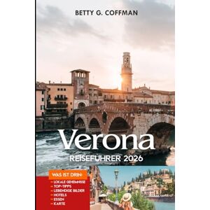 G. Coffman, Betty VERONA Reiseführer 2026: Ein umfassender Reisebegleiter zu Italiens verborgenen Juwelen, Geschichte und Romantik G. Coffman, Betty VERONA Reiseführer 2026: Ein umfassender Reisebegleiter zu Italiens verborgenen Juwelen, Geschichte und Romantik