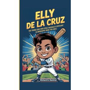 Ramirez, Richard G ELLY DE LA CRUZ: The Young Star Who Stole Baseball’s Spotlight (A Biography Book for Kids) Ramirez, Richard G ELLY DE LA CRUZ: The Young Star Who Stole Baseball’s Spotlight (A Biography Book for Kids)