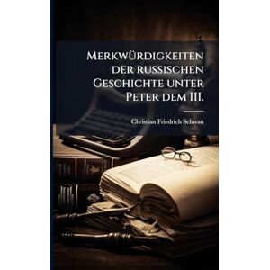 Schwan, Christian Friedrich MerkwÃ1/4rdigkeiten der russischen Geschichte unter Peter dem III. Schwan, Christian Friedrich MerkwÃ1/4rdigkeiten der russischen Geschichte unter Peter dem III.