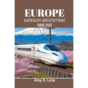 Lute, Amy K. EUROPE RAILWAY ADVENTURE GUIDE 2026: The Conscious Traveler's Manual for Eco-Friendly and Local Connections Lute, Amy K. EUROPE RAILWAY ADVENTURE GUIDE 2026: The Conscious Traveler's Manual for Eco-Friendly and Local Connections