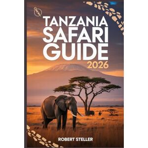 Steller, Robert TANZANIA SAFARI GUIDE 2026: Your Step-by-Step Itinerary to Maximizing Wildlife Sightings, Zanzibar Island Hopping, and Kilimanjaro Views While Saving Money and Planning with Confidence Steller, Robert TANZANIA SAFARI GUIDE 2026: Your Step-by-Step Itinerary to Maximizing Wildlife Sightings, Zanzibar Island Hopping, and Kilimanjaro Views While Saving Money and Planning with Confidence