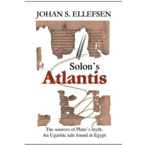 Ellefsen, Johan S. Solon's Atlantis: The sources of Plato's myth. An Ugaritic tale found in Egypt. Ellefsen, Johan S. Solon's Atlantis: The sources of Plato's myth. An Ugaritic tale found in Egypt.
