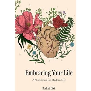 Rashmi Dixit Embracing Your Life: A Workbook For Modern Life Rashmi Dixit Embracing Your Life: A Workbook For Modern Life