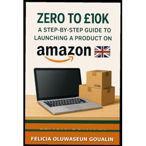 Goualin, Felicia Oluwaseun Zero to £10K – A Step-by-Step Guide to Launching a Product on Amazon UK: The Complete Beginner's Guide for UK Entrepreneurs, Including Legal ... and Proven Scaling Strategies. Goualin, Felicia Oluwaseun Zero to £10K – A Step-by-Step Guide to Launching a Product on Amazon UK: The Complete Beginner's Guide for UK Entrepreneurs, Including Legal ... and Proven Scaling Strategies.