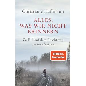 Hoffmann, Christiane Alles, was wir nicht erinnern: Zu Fuß auf dem Fluchtweg meines Vaters Hoffmann, Christiane Alles, was wir nicht erinnern: Zu Fuß auf dem Fluchtweg meines Vaters