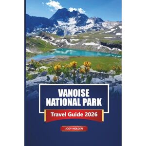 Holden, Jody VANOISE NATIONAL PARK Travel Guide 2026: Explore France’s Alps with Hiking Trails, Wildlife Spots, Maps, and Local Insight Holden, Jody VANOISE NATIONAL PARK Travel Guide 2026: Explore France’s Alps with Hiking Trails, Wildlife Spots, Maps, and Local Insight