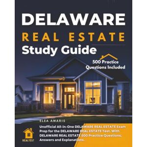Amaris, Elea Delaware Real Estate Study Guide: Unofficial All-in-one Delaware Real Estate Exam Prep for the Delaware Real Estate Test. with Delaware Real Estate 500 Practice Questions, Answers and Explanations. Amaris, Elea Delaware Real Estate Study Guide: Unofficial All-in-one Delaware Real Estate Exam Prep for the Delaware Real Estate Test. with Delaware Real Estate 500 Practice Questions, Answers and Explanations.