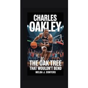 J. Conyers, Melba CHARLES OAKLEY: The Oak Tree That Wouldn't Bend J. Conyers, Melba CHARLES OAKLEY: The Oak Tree That Wouldn't Bend