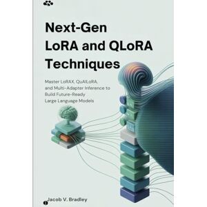 V. Bradley, Jacobs Next-Gen LoRA and QLoRA Techniques: Master LoRAX, QuAILoRA, and Multi-Adapter Inference to Build Future-Ready Large Language Models V. Bradley, Jacobs Next-Gen LoRA and QLoRA Techniques: Master LoRAX, QuAILoRA, and Multi-Adapter Inference to Build Future-Ready Large Language Models