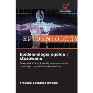 Bontango Kweme, Frederic Epidemiologia ogólna i stosowana: Przewodnik krok po kroku dla studentów zdrowia publicznego i specjalistów w tej dziedzinie Bontango Kweme, Frederic Epidemiologia ogólna i stosowana: Przewodnik krok po kroku dla studentów zdrowia publicznego i specjalistów w tej dziedzinie
