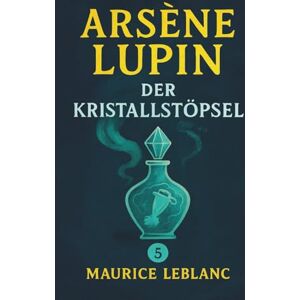 Leblanc, Maurice Arsène Lupin und der Kristallstöpsel. Ein Detektivroman. Maurice Leblanc: Band 5 der Lupin-Reihe. Neuübersetzung (Arsène Lupin, Meisterdieb und Gentleman-Gauner) Leblanc, Maurice Arsène Lupin und der Kristallstöpsel. Ein Detektivroman. Maurice Leblanc: Band 5 der Lupin-Reihe. Neuübersetzung (Arsène Lupin, Meisterdieb und Gentleman-Gauner)
