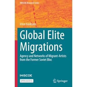 Isaakyan, Irina Global Elite Migrations: Agency and Networks of Migrant-Artists from the Former Soviet Bloc (IMISCOE Research Series) Isaakyan, Irina Global Elite Migrations: Agency and Networks of Migrant-Artists from the Former Soviet Bloc (IMISCOE Research Series)