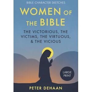 DeHaan, Peter Women of the Bible: The Victorious, the Victims, the Virtuous, and the Vicious: The Victorious, the Victims, the Virtuous, and the Vicious (large print): 1 (Bible Character Sketches) DeHaan, Peter Women of the Bible: The Victorious, the Victims, the Virtuous, and the Vicious: The Victorious, the Victims, the Virtuous, and the Vicious (large print): 1 (Bible Character Sketches)