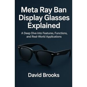Brooks, David Meta Ray-Ban Display Glasses Made Simple: A Step-by-Step Guide for Beginners to Navigate, Communicate, and Capture Using Wearable Tech Brooks, David Meta Ray-Ban Display Glasses Made Simple: A Step-by-Step Guide for Beginners to Navigate, Communicate, and Capture Using Wearable Tech