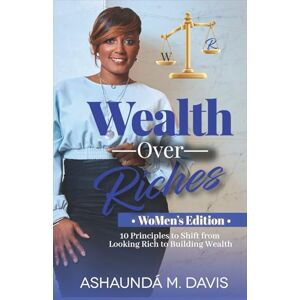 Davis, Ashaundá M. Wealth Over Riches WoMen’s Edition -: 10 Principles to Shift from Looking Rich to Building Wealth Davis, Ashaundá M. Wealth Over Riches WoMen’s Edition -: 10 Principles to Shift from Looking Rich to Building Wealth