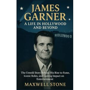 Stone, Maxwell James Garner: A Life in Hollywood and Beyond: The Untold Story Behind His Rise to Fame, Iconic Roles, and Lasting Impact on Entertainment Stone, Maxwell James Garner: A Life in Hollywood and Beyond: The Untold Story Behind His Rise to Fame, Iconic Roles, and Lasting Impact on Entertainment