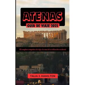 Hamilton, Talia J. Atenas Guía de viaje 2025: El completo compañero de viaje a la cuna de la civilización occidental Hamilton, Talia J. Atenas Guía de viaje 2025: El completo compañero de viaje a la cuna de la civilización occidental