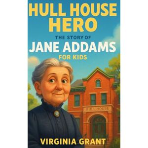 Grant, Virginia Hull House Hero: The Story of Jane Addams For Kids (Biographies Just For Kids) Grant, Virginia Hull House Hero: The Story of Jane Addams For Kids (Biographies Just For Kids)