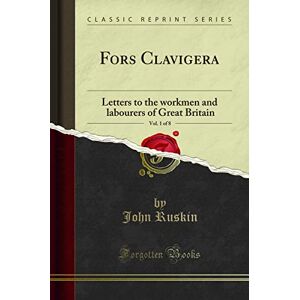 John Heydon Fors Clavigera, Vol. 1 of 8 (Classic Reprint): Letters to the workmen and labourers of Great Britain: In Three Parts, Spiritual, Celestial, and Elemental (Classic Reprint) John Heydon Fors Clavigera, Vol. 1 of 8 (Classic Reprint): Letters to the workmen and labourers of Great Britain: In Three Parts, Spiritual, Celestial, and Elemental (Classic Reprint)