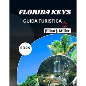 Miller, Jillian J. FLORIDA KEYS GUIDA TURISTICA 2026: Una fuga onesta ai margini di tutto Miller, Jillian J. FLORIDA KEYS GUIDA TURISTICA 2026: Una fuga onesta ai margini di tutto